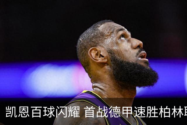 凯恩百球闪耀 首战德甲速胜柏林联合