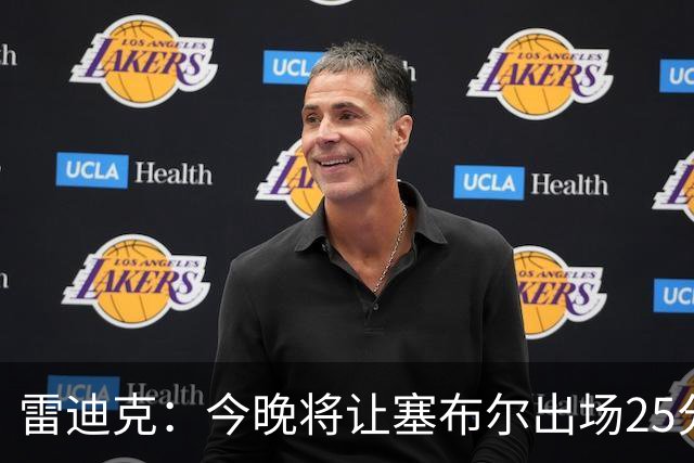 雷迪克：今晚将让塞布尔出场25分钟 整季体能需合理管理